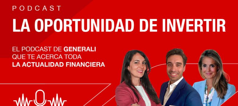 La Oportunidad de Invertir. El podcast de GENERALI con toda la actualidad financiera.